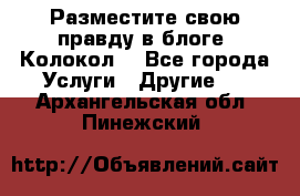 Разместите свою правду в блоге “Колокол“ - Все города Услуги » Другие   . Архангельская обл.,Пинежский 